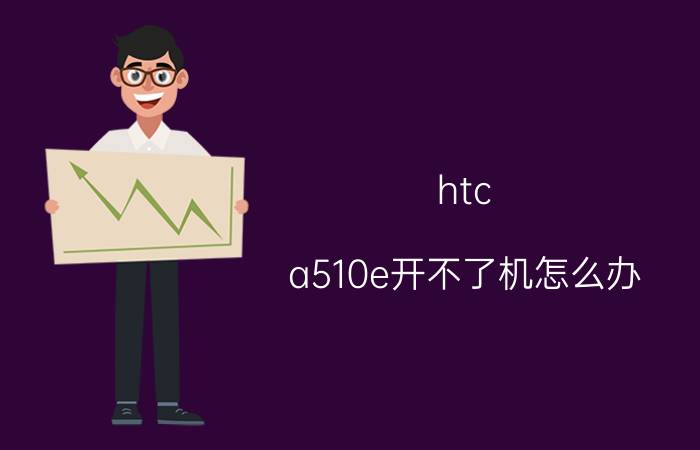 htc a510e开不了机怎么办？htc a510e开不了机解决方法